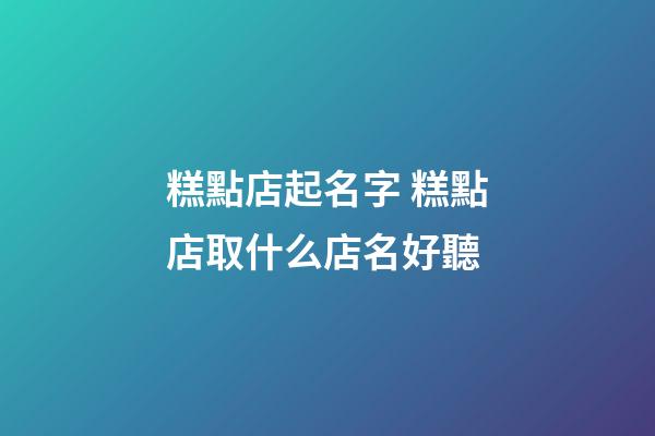 糕點店起名字 糕點店取什么店名好聽-第1張-店鋪起名-玄機派